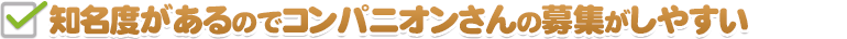 知名度があるのでコンパニオンさんの募集がしやすい